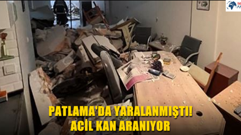 PATLAMA'DA YARALANMIŞTI! ACİL KAN ARANIYOR