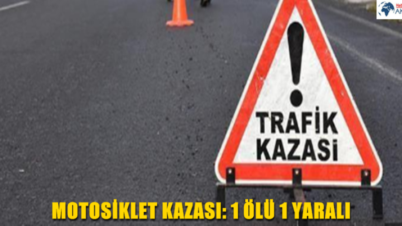 MOTOSİKLET KAZASI: 1 ÖLÜ 1 YARALI