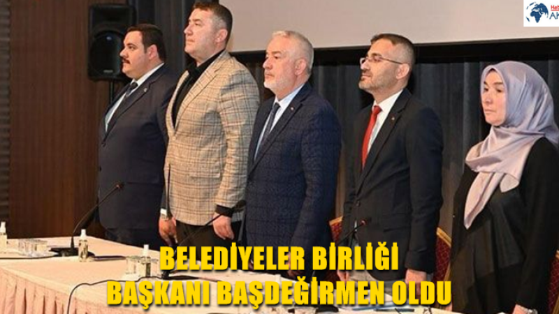 BELEDİYELER BİRLİĞİ BAŞKANI BAŞDEĞİRMEN OLDU