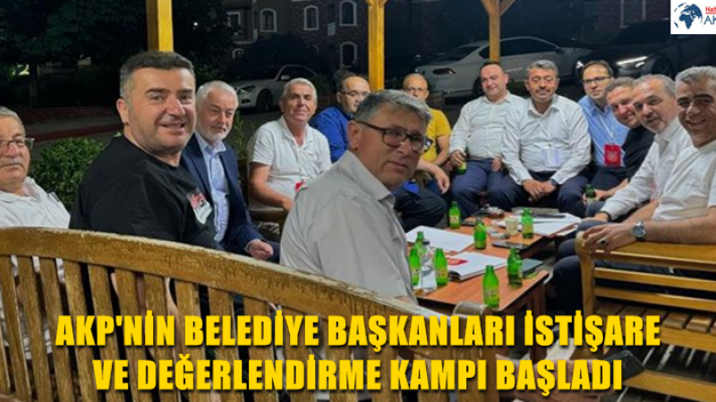 AKP'NİN BELEDİYE BAŞKANLARI İSTİŞARE VE DEĞERLENDİRME KAMPI BAŞLADI