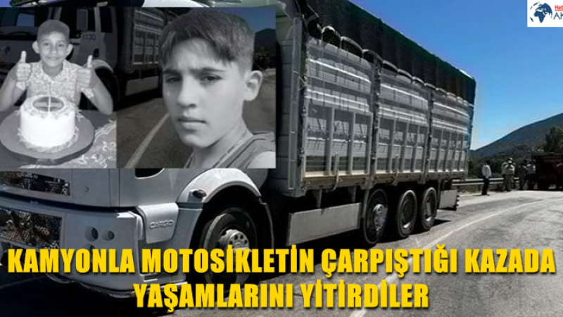 KAMYONLA MOTOSİKLETİN ÇARPIŞTIĞI KAZADA YAŞAMLARINI YİTİRDİLER