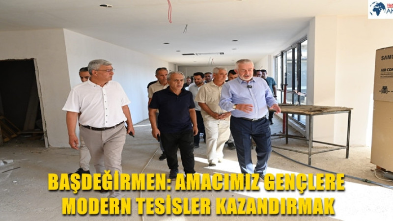 BAŞDEĞİRMEN: AMACIMIZ GENÇLERE MODERN TESİSLER KAZANDIRMAK