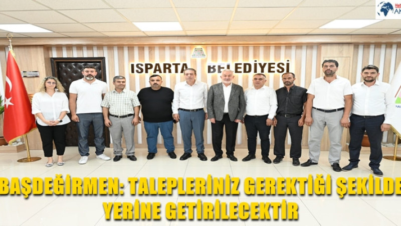 BAŞDEĞİRMEN: TALEPLERİNİZ GEREKTİĞİ ŞEKİLDE YERİNE GETİRİLECEKTİR