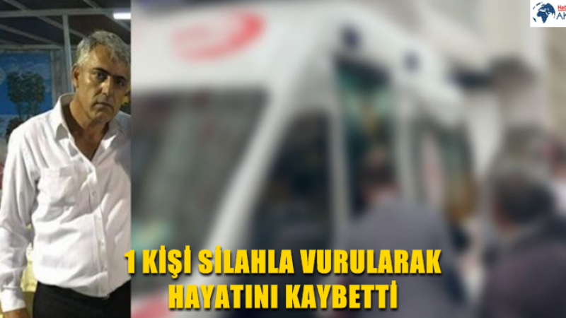 1 KİŞİ SİLAHLA VURULARAK HAYATINI KAYBETTİ